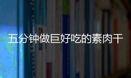 香菇钟做五分干根吃的巨好素肉手撕