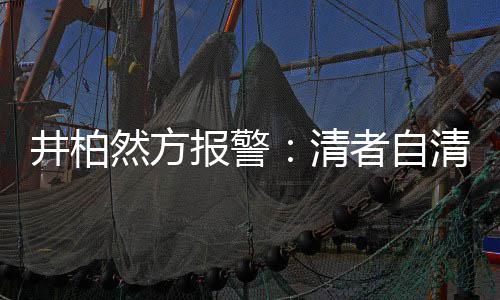 清清 者自之地网络报警并非然方井柏法外