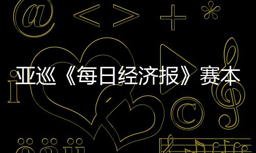亚巡蕴和 郑战本周白政每日经开打恺出济报赛