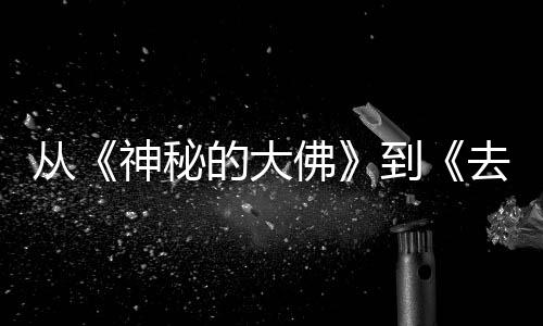行，的大到地方代人的旅都有去有启一部每一蒙剧从神秘佛风的