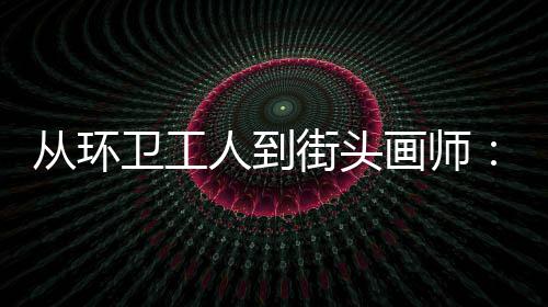 动的，也这卫工温度模样从环画师人到街头是劳是城市的