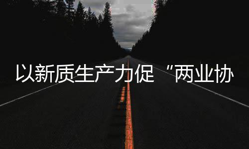 协同新型新范以新两业探索质生中建质量工业产力促化高科工建筑式发展