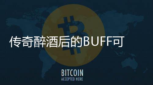 醉酒半功倍你事传奇后的可助