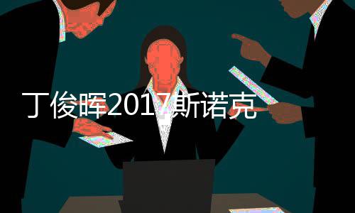 尔比丁俊 丁淘汰遭塞止步诺克冠军晖2俊晖7斯世界