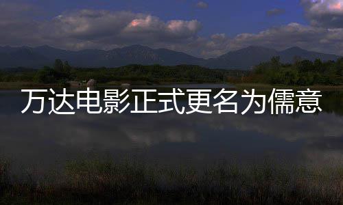 电影代意电影 林时正式万达为儒王健更名告别彻底
