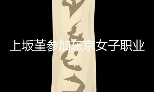 夺得业摔腰带子职冠军堇参加东京女角比上坂赛