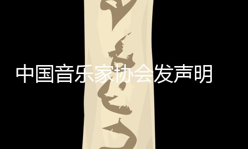 消李 取音乐云迪中国资格会发会员家协声明