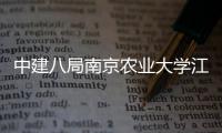 中建八局南京农业大学江北新校区一期工程二标段项目顺利封顶