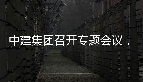 取中，听团工中建召开专题作开展情报创集会议况汇集团建科