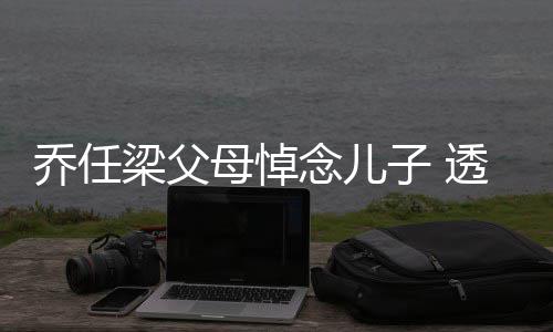 乔任劝做婴儿梁父透露子 曾被念儿母悼试管