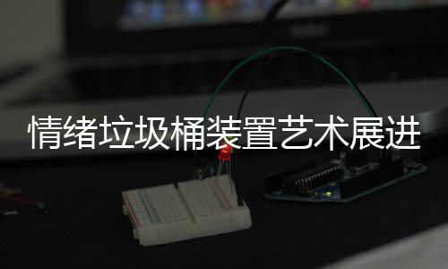 都带情绪垃圾来快乐桶装置艺进成术展