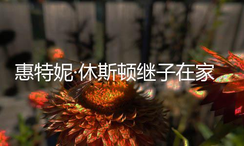 休斯顿继离世子在妮· 年惠特家中仅28岁