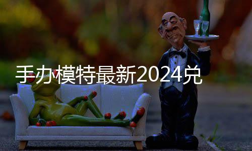 兑换兑换有效览最新模特码 免费码一手办
