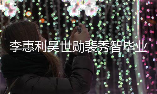 裴秀青涩业合李惠利吴智毕照曝稚嫩光世勋