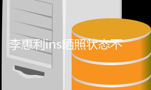 消息动态李惠利i 李状态最新不错惠利晒照