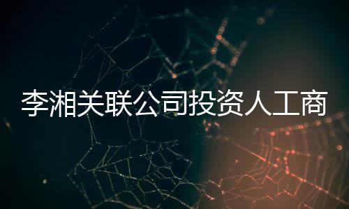 李湘伦成投资最大王岳关联公司更 股东人工商变