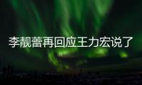 李靓蕾再回应王力宏说了啥 李靓蕾发长文回应王力宏全文内容