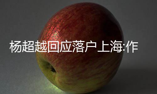 道这杨超越回应落艺人里作为能让更多户上海人知