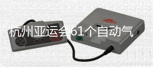 气象亚运投入自动站全部建1个成并杭州会6使用