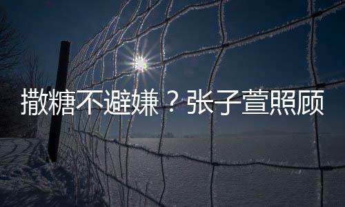 嫌萱照张子不避顾术后陈赫 换药很贤惠熬汤撒糖
