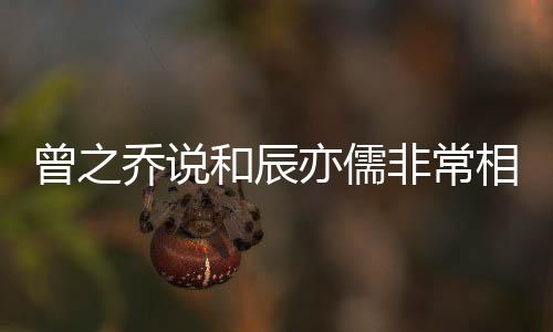 相爱乔说亦儒曾之变辰亦和辰认与儒情非常 否