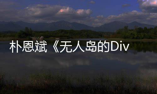 恩斌岛的朴恩 朴争议无人斌采说了啥访惹