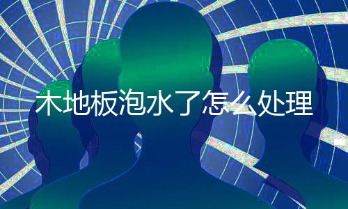 怎么板泡木地处理水了