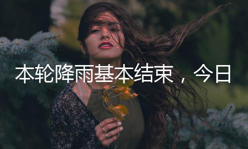 气好转本轮日天降雨基本结束，今
