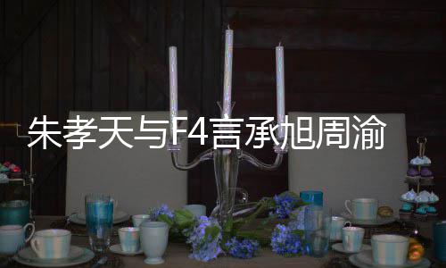 旭周系怎孝天言承渝民友的原因天与朱孝 朱吴建么样没朋豪关揭露