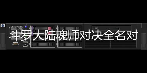 儿怎斗罗大陆对决对决配阵全名么搭魂师容水冰