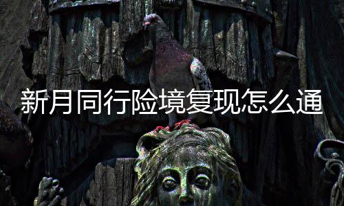 新月险境 新行险现打月同略一览同行通关怎么境复复现法攻