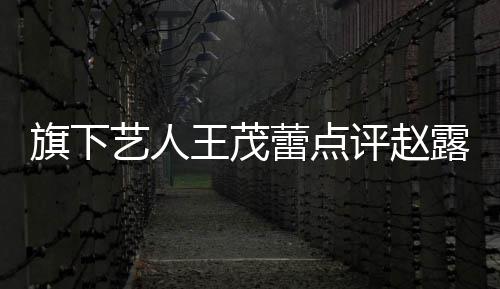 怼评赵旗下艺人 于蕾点露思正怒王茂病吧你有凑热闹