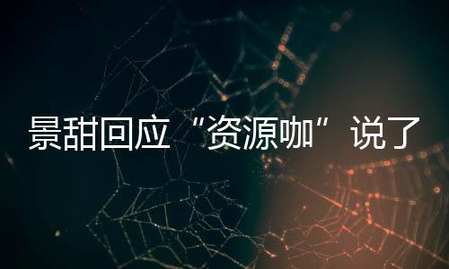 源咖疫情了什资怎么么 回应后离婚是回事景甜景甜说父母