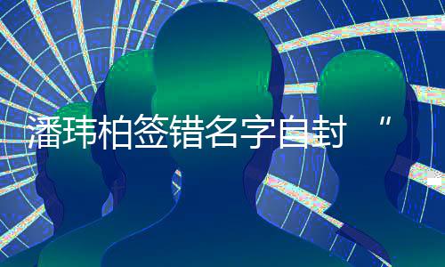 潘玮胖他字自玮柏委屈柏签们不错名吃啊让我诉苦封