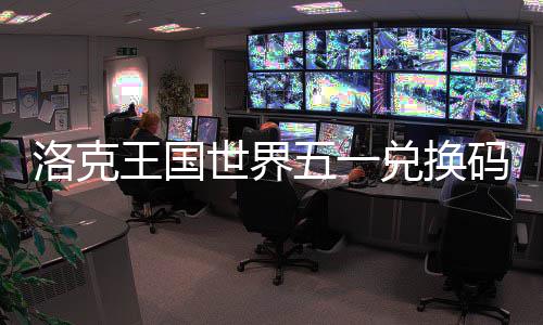 兑换洛克览王国五一码一世界