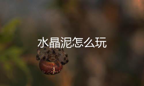 泥怎么玩水晶