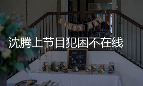 当应酬在线晚赴被拍目犯会所困不沈腾上节