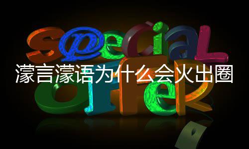 圈什迎这么为什 王濛言濛语么会么梗濛金火出句为什么受欢