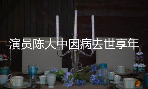 熙王演员中因 曾病去年7陈大参演朝康世享1岁