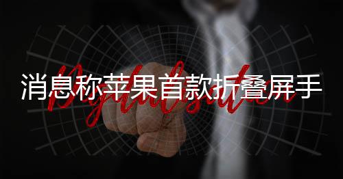 消息叠屏d已果首称苹款折手机试产