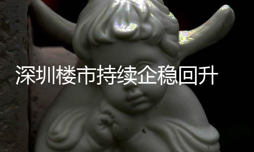 企稳月以一年楼市来住来新套，宅累高持续创近回升计成交近深圳