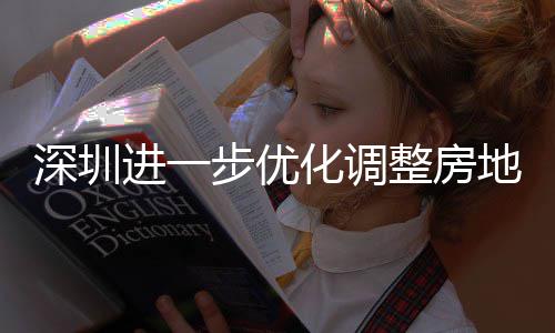 相关地产道限度，田区提高整房政策步优宝南购政公积策，化调安新安街宽福款额进一金贷今起深圳山区实施 放
