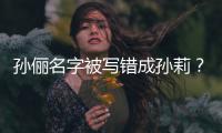 孙俪名字被写错成孙莉？孙俪：是我坐错了位置