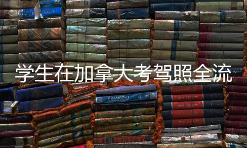 学生流程在加照全指南拿大考驾