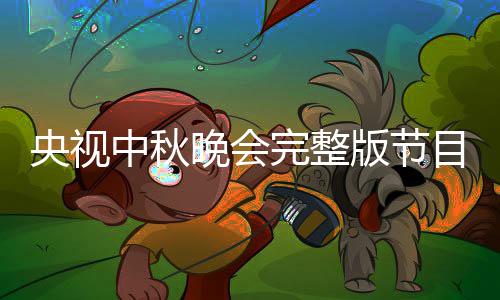 单直秋晚央视0央中秋晚会完整版节宾名播方目单会嘉视中式
