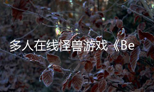 夏以形式多人抢先游戏于今体验在线怪兽将发售