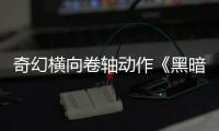 奇幻横向卷轴动作《黑暗卷轴》5月29日发售