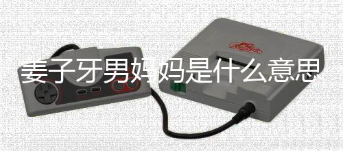 的出牙男子牙男妈哪里妈妈么意么梗妈梗处是姜子 姜是什思什