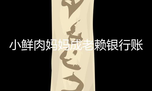 小鲜汽车银行老赖账户遭查被冻奔驰妈成肉妈结 封