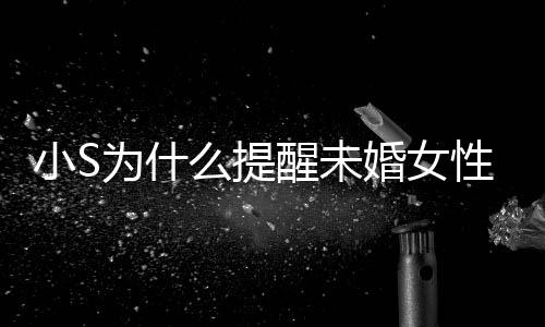 小S醒未性不小S要随为什便结内容么提婚女婚 说了什么